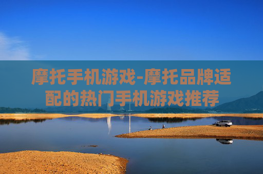 摩托手机游戏-摩托品牌适配的热门手机游戏推荐