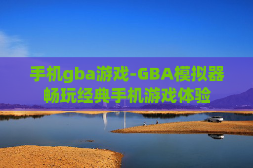 手机gba游戏-GBA模拟器畅玩经典手机游戏体验