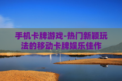 手机卡牌游戏-热门新颖玩法的移动卡牌娱乐佳作