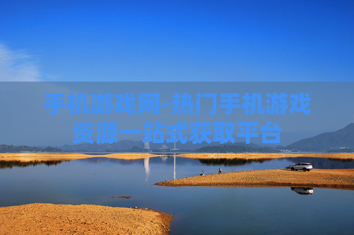 手机游戏网-热门手机游戏资源一站式获取平台