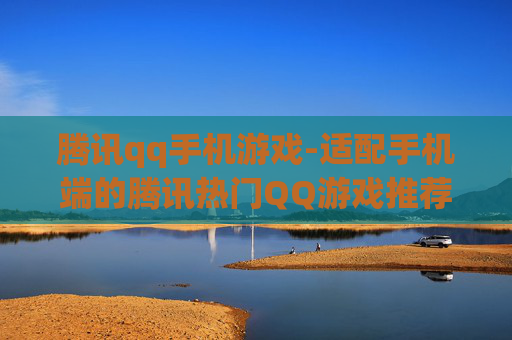 腾讯qq手机游戏-适配手机端的腾讯热门QQ游戏推荐