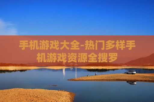 手机游戏大全-热门多样手机游戏资源全搜罗
