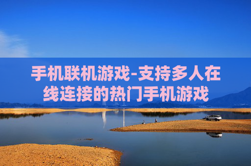 手机联机游戏-支持多人在线连接的热门手机游戏