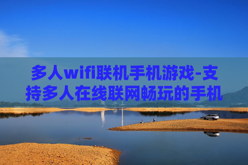 多人wifi联机手机游戏-支持多人在线联网畅玩的手机游戏