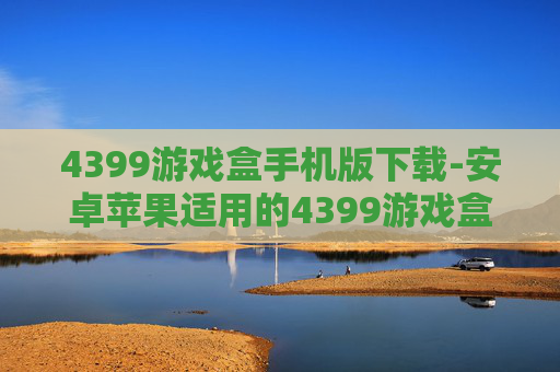 4399游戏盒手机版下载-安卓苹果适用的4399游戏盒移动端获取途径