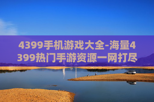 4399手机游戏大全-海量4399热门手游资源一网打尽