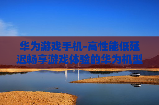 华为游戏手机-高性能低延迟畅享游戏体验的华为机型