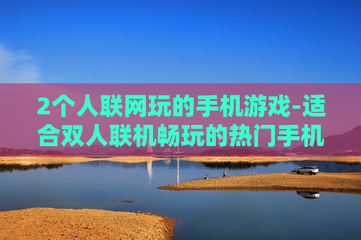 2个人联网玩的手机游戏-适合双人联机畅玩的热门手机游戏