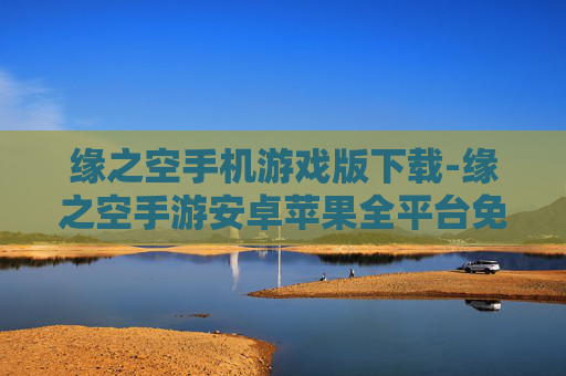 缘之空手机游戏版下载-缘之空手游安卓苹果全平台免费下载