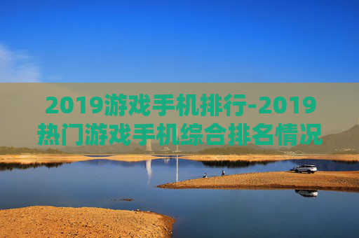 2019游戏手机排行-2019热门游戏手机综合排名情况