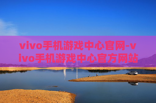 vivo手机游戏中心官网-vivo手机游戏中心官方网站入口查询