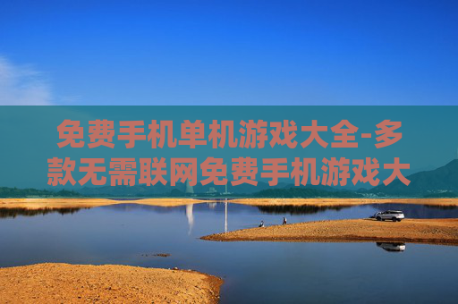 免费手机单机游戏大全-多款无需联网免费手机游戏大集合