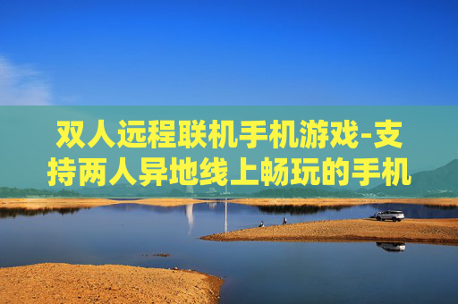 双人远程联机手机游戏-支持两人异地线上畅玩的手机游戏