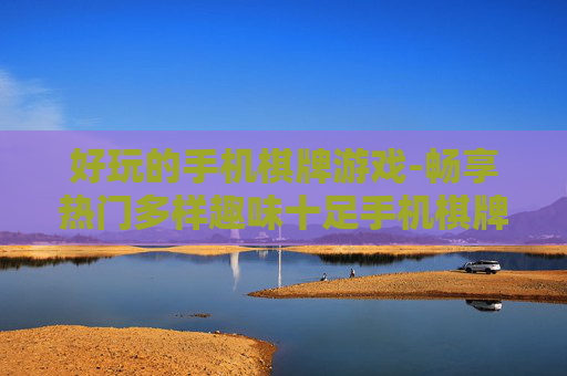 好玩的手机棋牌游戏-畅享热门多样趣味十足手机棋牌玩法
