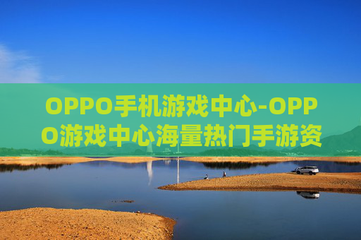 OPPO手机游戏中心-OPPO游戏中心海量热门手游资源汇集