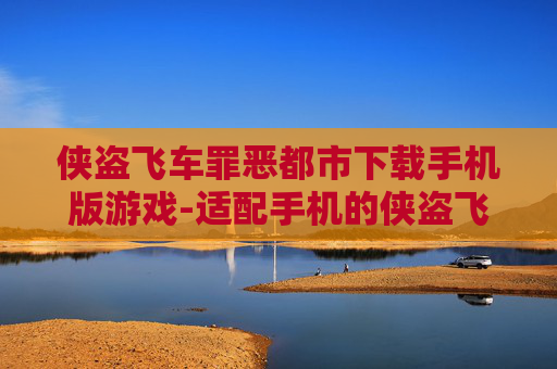 侠盗飞车罪恶都市下载手机版游戏-适配手机的侠盗飞车罪恶都市游戏资源获取