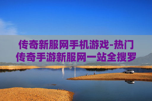 传奇新服网手机游戏-热门传奇手游新服网一站全搜罗