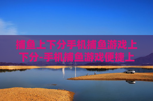捕鱼上下分手机捕鱼游戏上下分-手机捕鱼游戏便捷上下分玩法揭秘