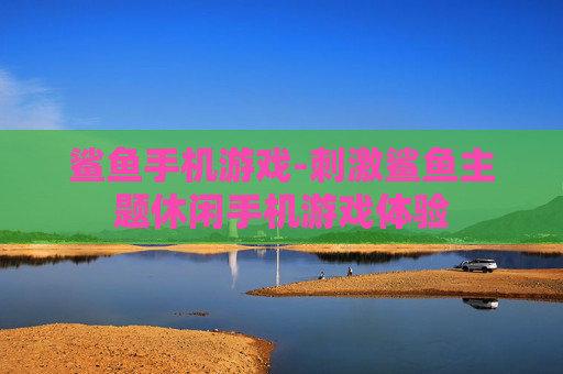 鲨鱼手机游戏-刺激鲨鱼主题休闲手机游戏体验