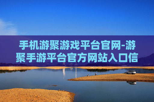 手机游聚游戏平台官网-游聚手游平台官方网站入口信息