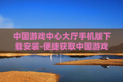 中国游戏中心大厅手机版下载安装-便捷获取中国游戏中心大厅移动端版本