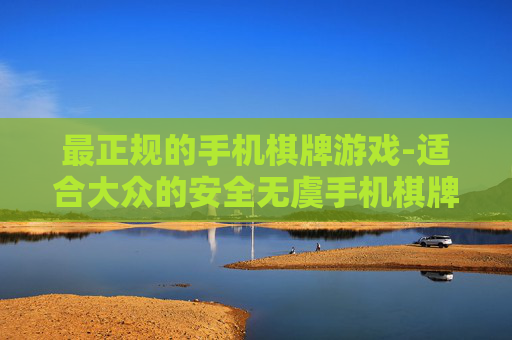 最正规的手机棋牌游戏-适合大众的安全无虞手机棋牌玩法
