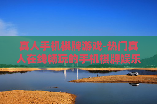 真人手机棋牌游戏-热门真人在线畅玩的手机棋牌娱乐项目