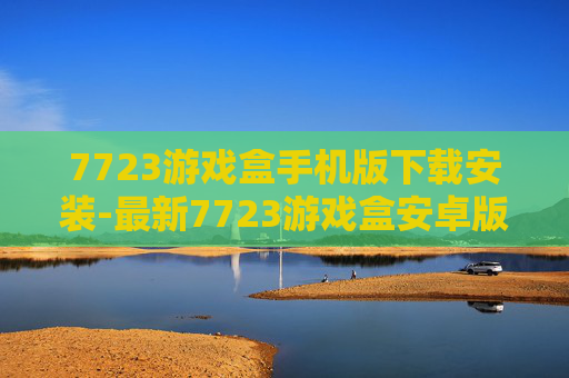 7723游戏盒手机版下载安装-最新7723游戏盒安卓版快速下载途径