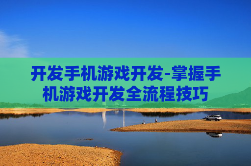 开发手机游戏开发-掌握手机游戏开发全流程技巧