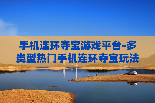 手机连环夺宝游戏平台-多类型热门手机连环夺宝玩法聚集地