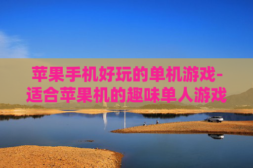 苹果手机好玩的单机游戏-适合苹果机的趣味单人游戏推荐