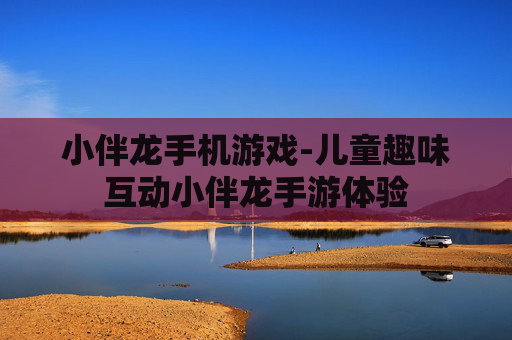 小伴龙手机游戏-儿童趣味互动小伴龙手游体验