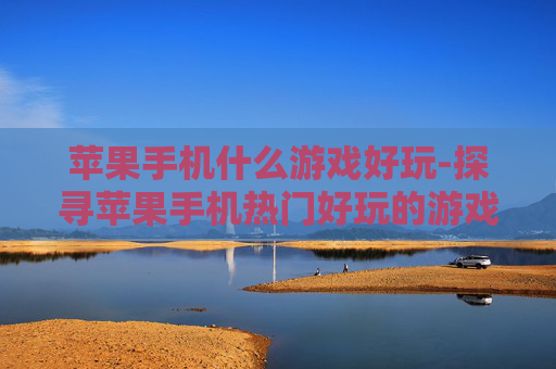 苹果手机什么游戏好玩-探寻苹果手机热门好玩的游戏推荐
