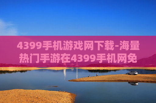 4399手机游戏网下载-海量热门手游在4399手机网免费下
