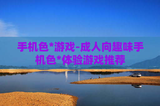 手机色*游戏-成人向趣味手机色*体验游戏推荐