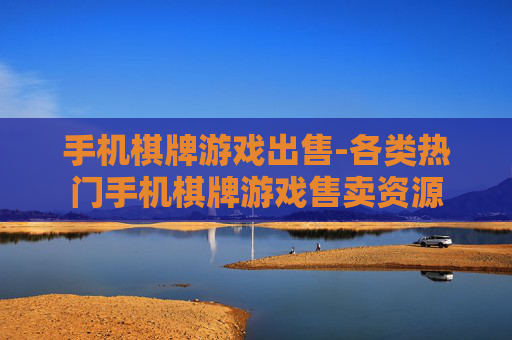 手机棋牌游戏出售-各类热门手机棋牌游戏售卖资源