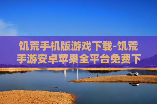 饥荒手机版游戏下载-饥荒手游安卓苹果全平台免费下载渠道