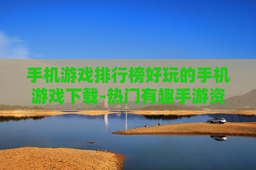 手机游戏排行榜好玩的手机游戏下载-热门有趣手游资源免费获取途径