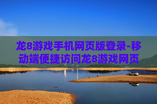龙8游戏手机网页版登录-移动端便捷访问龙8游戏网页入口