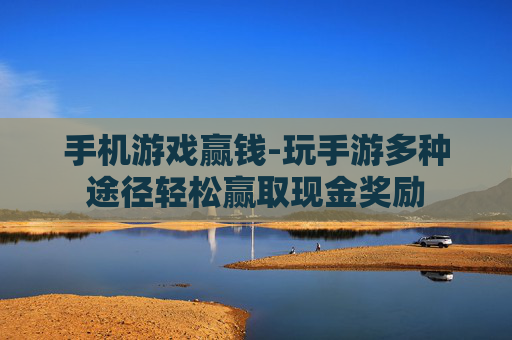 手机游戏赢钱-玩手游多种途径轻松赢取现金奖励