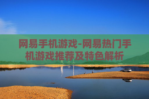 网易手机游戏-网易热门手机游戏推荐及特色解析