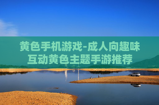 黄色手机游戏-成人向趣味互动黄色主题手游推荐