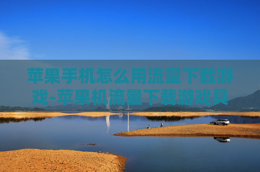 苹果手机怎么用流量下载游戏-苹果机流量下载游戏具体操作办法