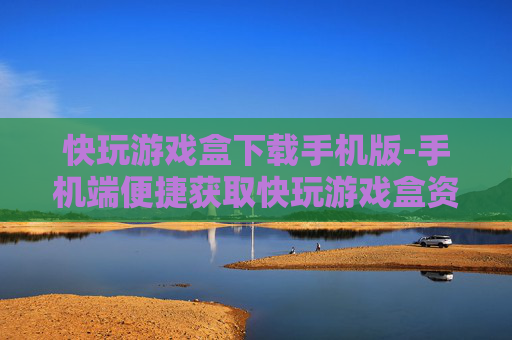 快玩游戏盒下载手机版-手机端便捷获取快玩游戏盒资源