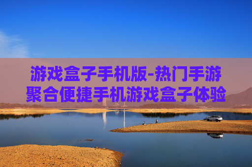 游戏盒子手机版-热门手游聚合便捷手机游戏盒子体验