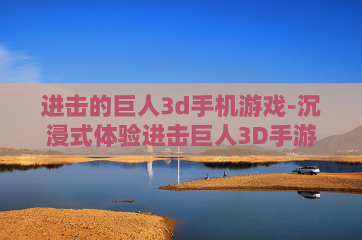 进击的巨人3d手机游戏-沉浸式体验进击巨人3D手游魅力 进击的巨人3d手机游戏-沉浸式体验进击巨人3D手游魅力