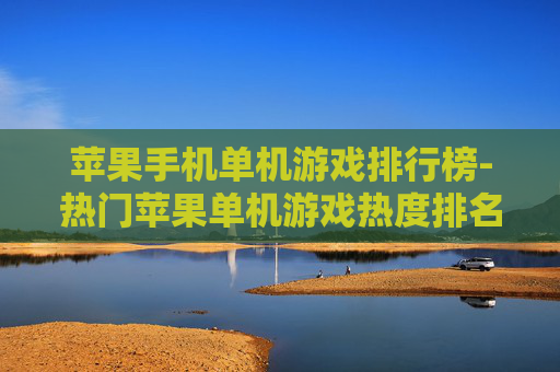 苹果手机单机游戏排行榜-热门苹果单机游戏热度排名情况