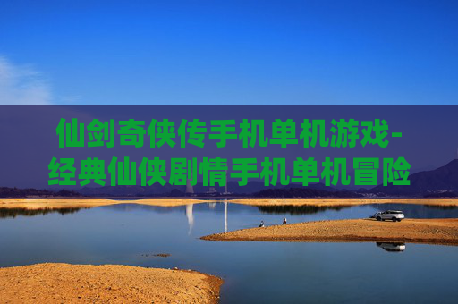 仙剑奇侠传手机单机游戏-经典仙侠剧情手机单机冒险游戏体验