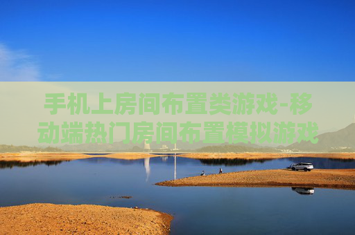 手机上房间布置类游戏-移动端热门房间布置模拟游戏推荐