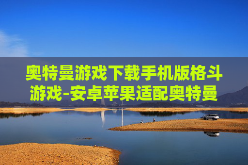 奥特曼游戏下载手机版格斗游戏-安卓苹果适配奥特曼格斗手游下载